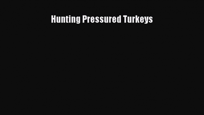 Read Hunting Pressured Turkeys Ebook Free