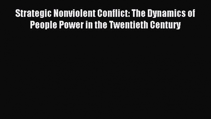 Download Strategic Nonviolent Conflict: The Dynamics of People Power in the Twentieth Century