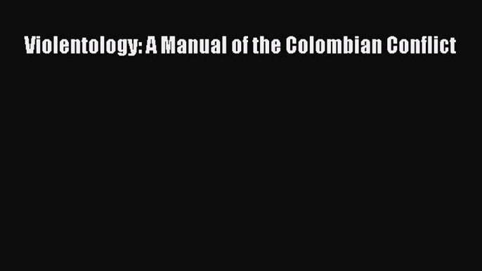 Download Violentology: A Manual of the Colombian Conflict Ebook Free