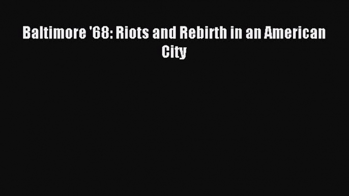 Download Baltimore '68: Riots and Rebirth in an American City Ebook Free