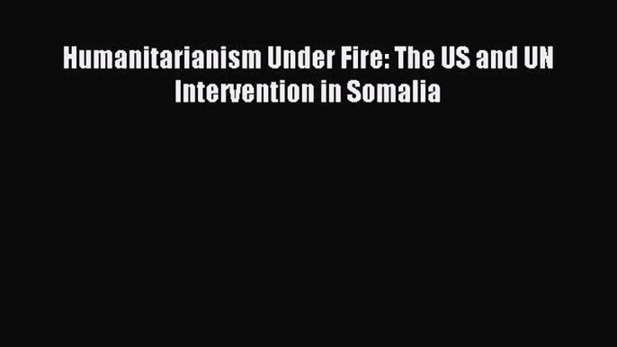 Read Humanitarianism Under Fire: The US and UN Intervention in Somalia PDF Free