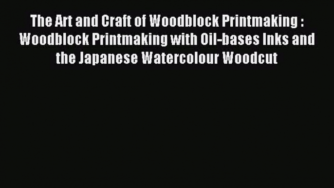 Read The Art and Craft of Woodblock Printmaking : Woodblock Printmaking with Oil-bases Inks