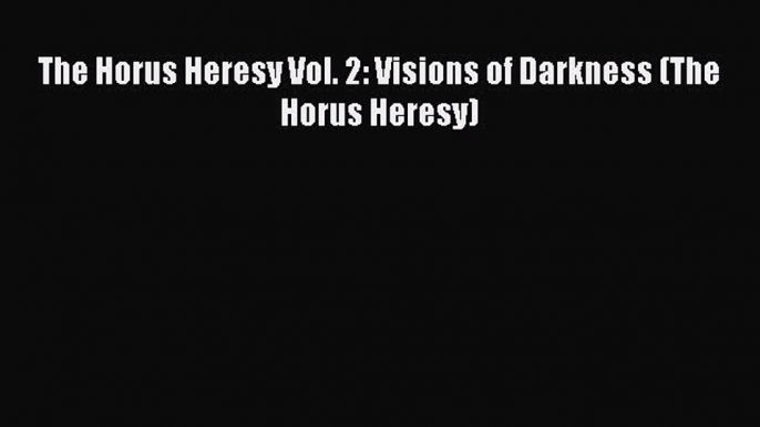 Download The Horus Heresy Vol. 2: Visions of Darkness (The Horus Heresy) Ebook Online