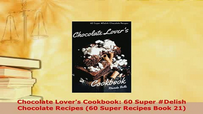 Download  Chocolate Lovers Cookbook 60 Super Delish Chocolate Recipes 60 Super Recipes Book 21 PDF Full Ebook