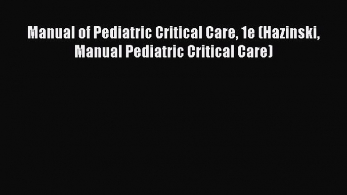 Download Manual of Pediatric Critical Care 1e (Hazinski Manual Pediatric Critical Care) PDF