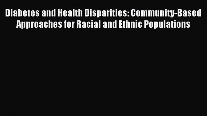 Read Diabetes and Health Disparities: Community-Based Approaches for Racial and Ethnic Populations