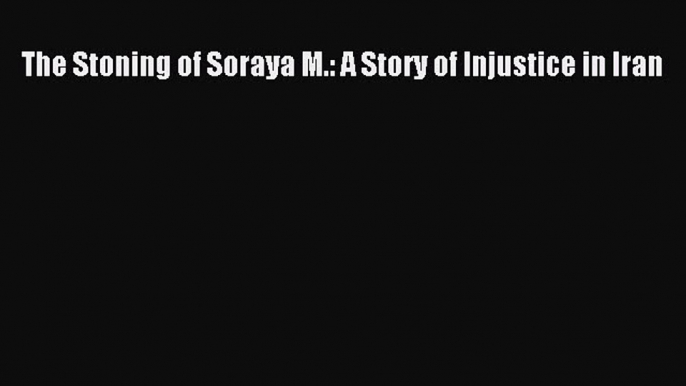 [Download PDF] The Stoning of Soraya M.: A Story of Injustice in Iran Ebook Online