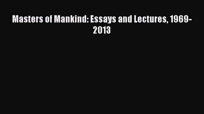 [Download PDF] Masters of Mankind: Essays and Lectures 1969-2013 PDF Free