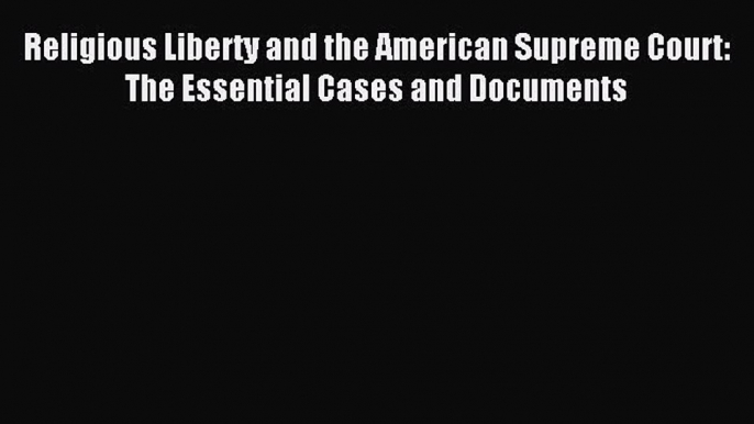 [Download PDF] Religious Liberty and the American Supreme Court: The Essential Cases and Documents