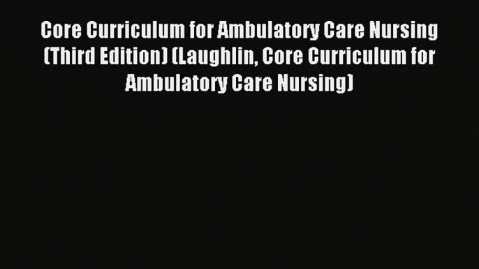 Read Core Curriculum for Ambulatory Care Nursing (Third Edition) (Laughlin Core Curriculum