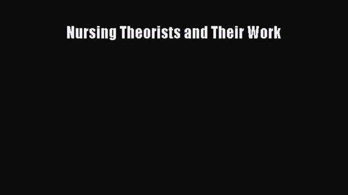 Read Nursing Theorists and Their Work Ebook Online