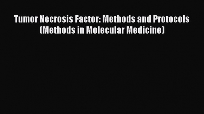 Download Tumor Necrosis Factor: Methods and Protocols (Methods in Molecular Medicine) PDF Online