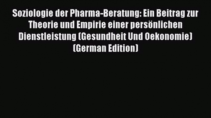 Read Soziologie der Pharma-Beratung: Ein Beitrag zur Theorie und Empirie einer persönlichen