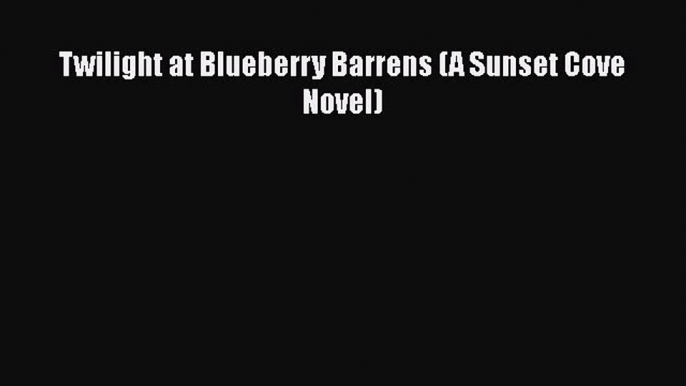 Book Twilight at Blueberry Barrens (A Sunset Cove Novel) Read Full Ebook