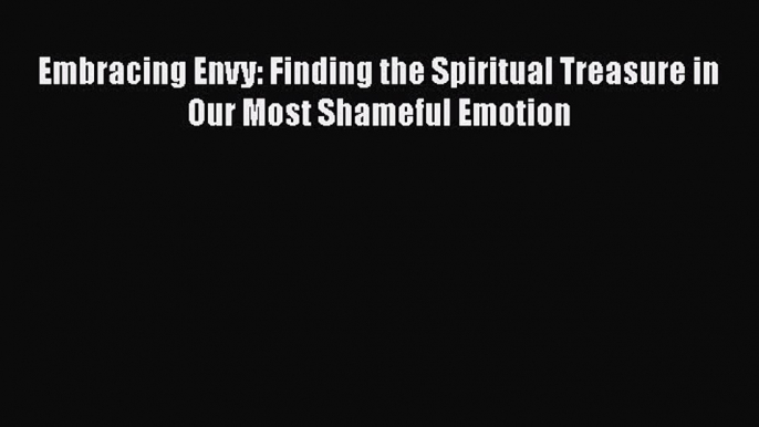 PDF Embracing Envy: Finding the Spiritual Treasure in Our Most Shameful Emotion Free Books