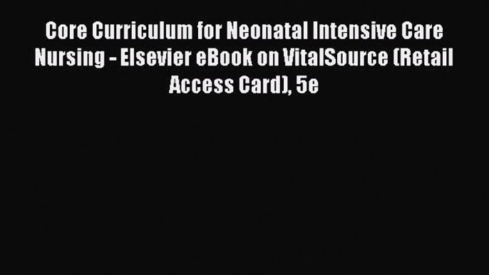 Read Core Curriculum for Neonatal Intensive Care Nursing - Elsevier eBook on VitalSource (Retail