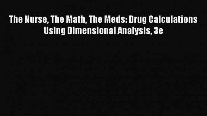 Read The Nurse The Math The Meds: Drug Calculations Using Dimensional Analysis 3e Ebook Free