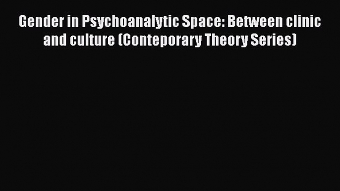 [Read book] Gender in Psychoanalytic Space: Between clinic and culture (Conteporary Theory