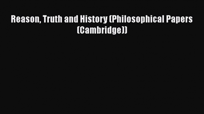 Read Reason Truth and History (Philosophical Papers (Cambridge)) Ebook