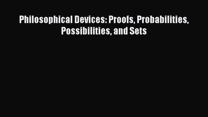 Read Philosophical Devices: Proofs Probabilities Possibilities and Sets Ebook