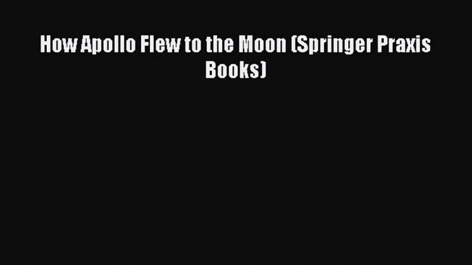 [Read Book] How Apollo Flew to the Moon (Springer Praxis Books)  EBook