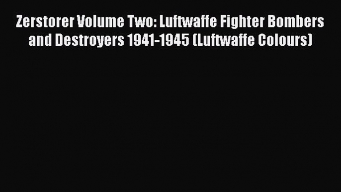 [Read Book] Zerstorer Volume Two: Luftwaffe Fighter Bombers and Destroyers 1941-1945 (Luftwaffe