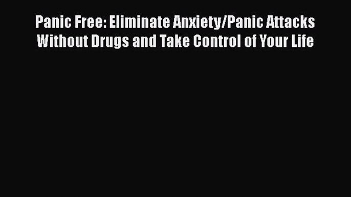 [Read book] Panic Free: Eliminate Anxiety/Panic Attacks Without Drugs and Take Control of Your