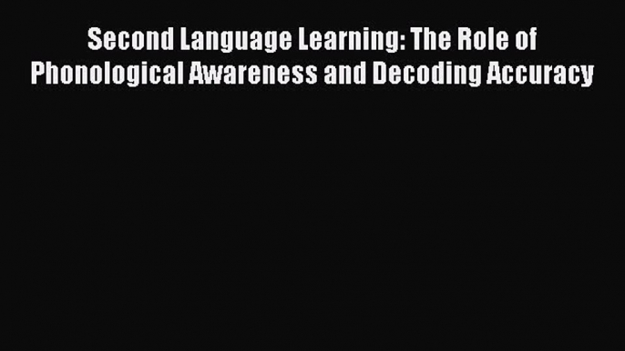 [Read book] Second Language Learning: The Role of Phonological Awareness and Decoding Accuracy