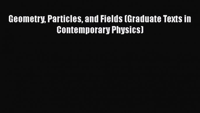 [Read Book] Geometry Particles and Fields (Graduate Texts in Contemporary Physics)  EBook