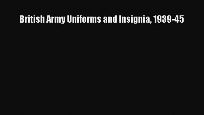 [Read Book] British Army Uniforms and Insignia 1939-45  EBook