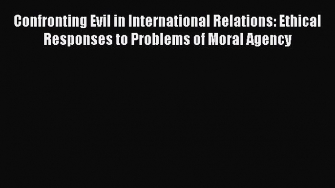 [PDF] Confronting Evil in International Relations: Ethical Responses to Problems of Moral Agency