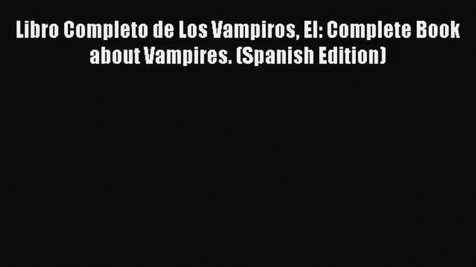 [PDF] Libro Completo de Los Vampiros El: Complete Book about Vampires. (Spanish Edition) [Read]