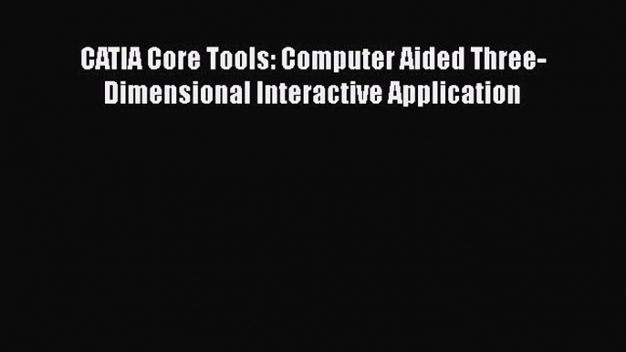 [Read Book] CATIA Core Tools: Computer Aided Three-Dimensional Interactive Application  EBook