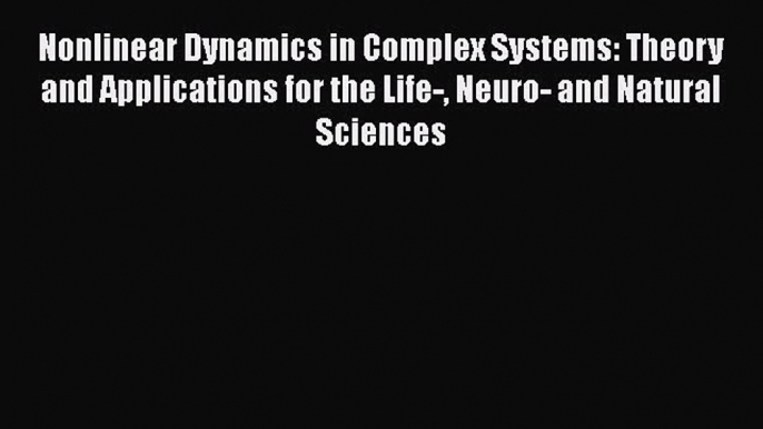 [Read Book] Nonlinear Dynamics in Complex Systems: Theory and Applications for the Life- Neuro-