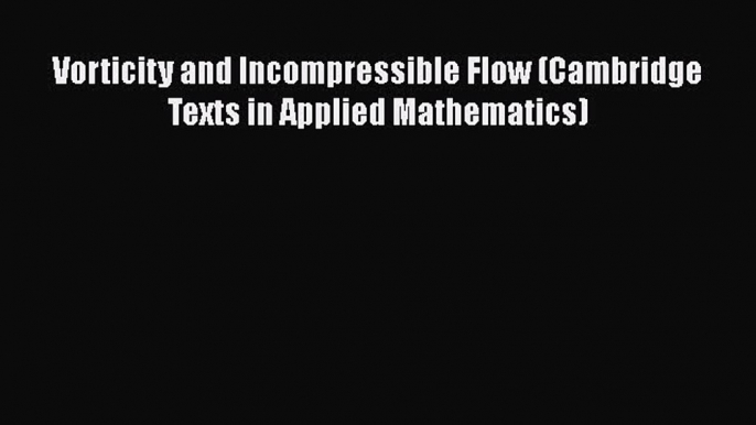 [Read Book] Vorticity and Incompressible Flow (Cambridge Texts in Applied Mathematics) Free