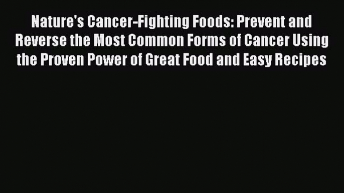 [Read book] Nature's Cancer-Fighting Foods: Prevent and Reverse the Most Common Forms of Cancer