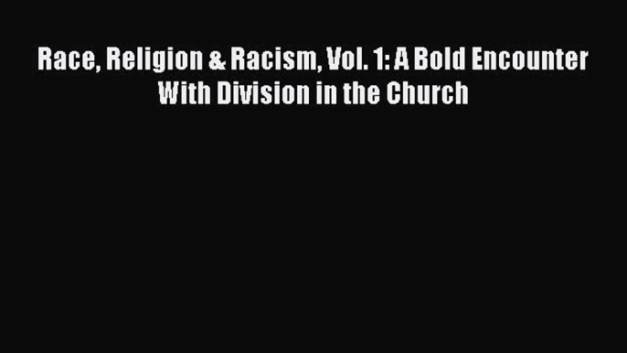 Download Race Religion & Racism Vol. 1: A Bold Encounter With Division in the Church Free Books