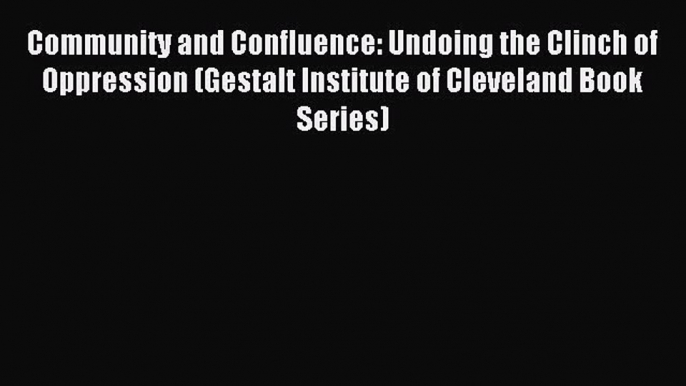 Read Community and Confluence: Undoing the Clinch of Oppression (Gestalt Institute of Cleveland