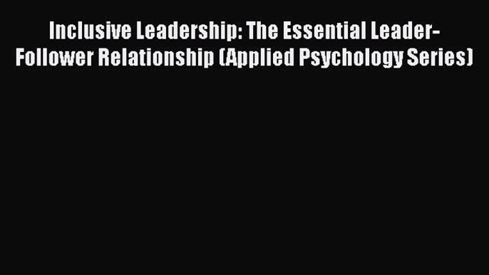 [Read book] Inclusive Leadership: The Essential Leader-Follower Relationship (Applied Psychology