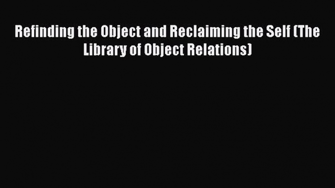 [Read book] Refinding the Object and Reclaiming the Self (The Library of Object Relations)