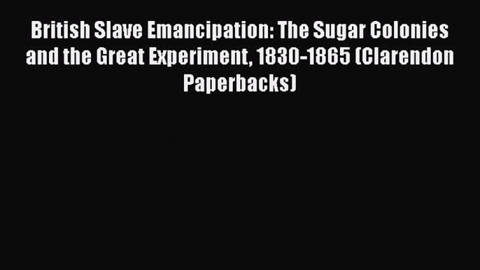 PDF British Slave Emancipation: The Sugar Colonies and the Great Experiment 1830-1865 (Clarendon