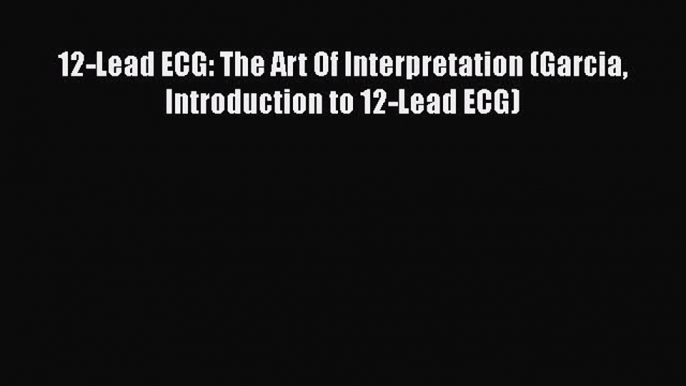 [PDF] 12-Lead ECG: The Art Of Interpretation (Garcia Introduction to 12-Lead ECG) [Download]