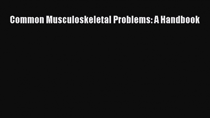 [PDF] Common Musculoskeletal Problems: A Handbook [Download] Online