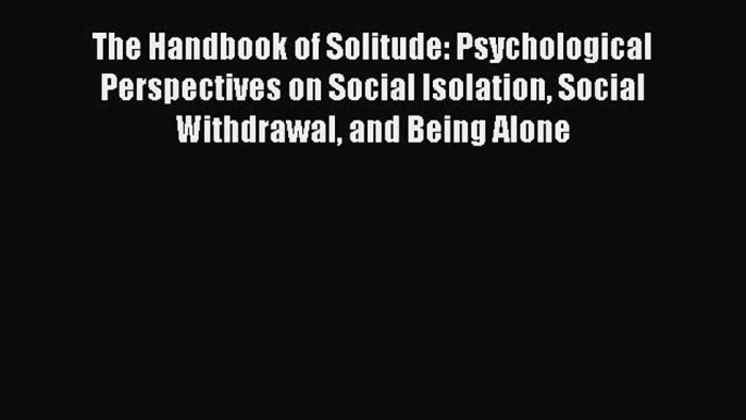 Download The Handbook of Solitude: Psychological Perspectives on Social Isolation Social Withdrawal