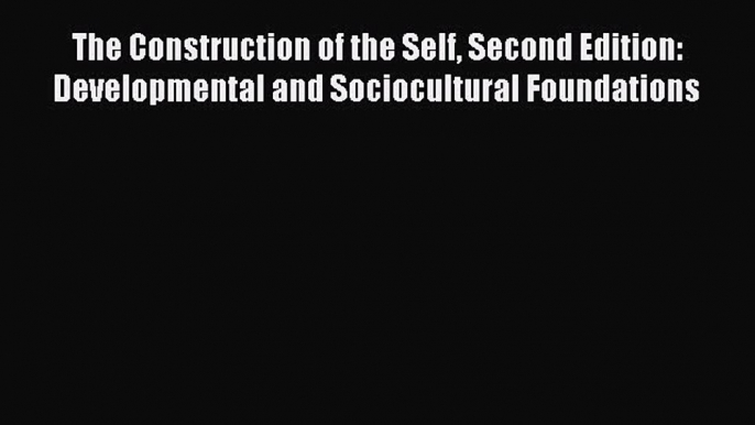 Read The Construction of the Self Second Edition: Developmental and Sociocultural Foundations