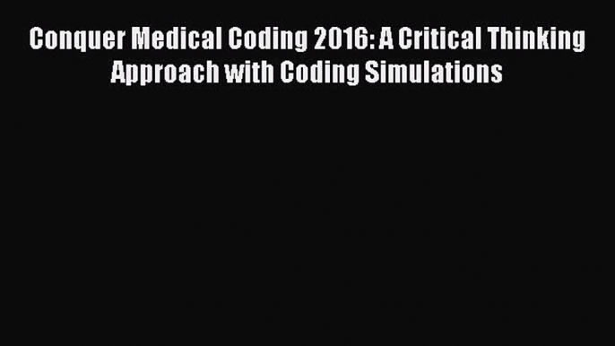 [PDF] Conquer Medical Coding 2016: A Critical Thinking Approach with Coding Simulations [Read]