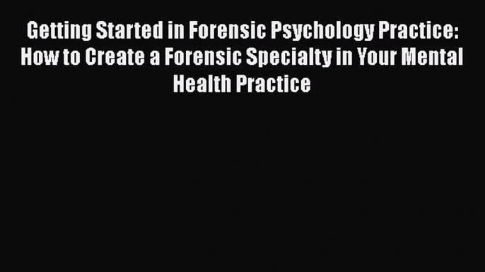 [Read book] Getting Started in Forensic Psychology Practice: How to Create a Forensic Specialty