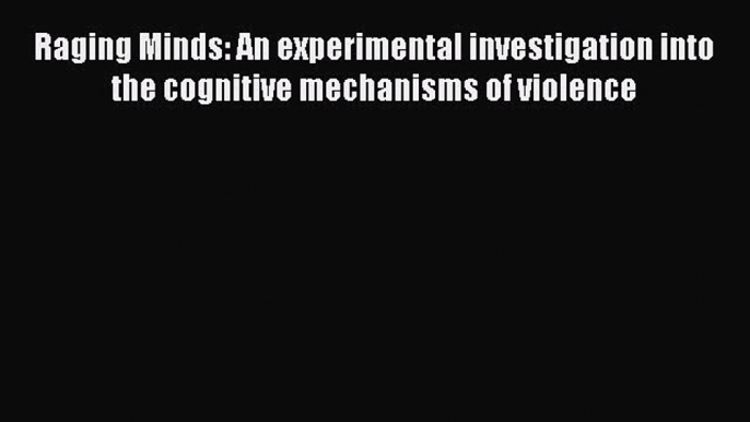 [Read book] Raging Minds: An experimental investigation into the cognitive mechanisms of violence