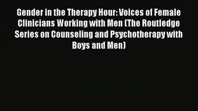 [Read book] Gender in the Therapy Hour: Voices of Female Clinicians Working with Men (The Routledge