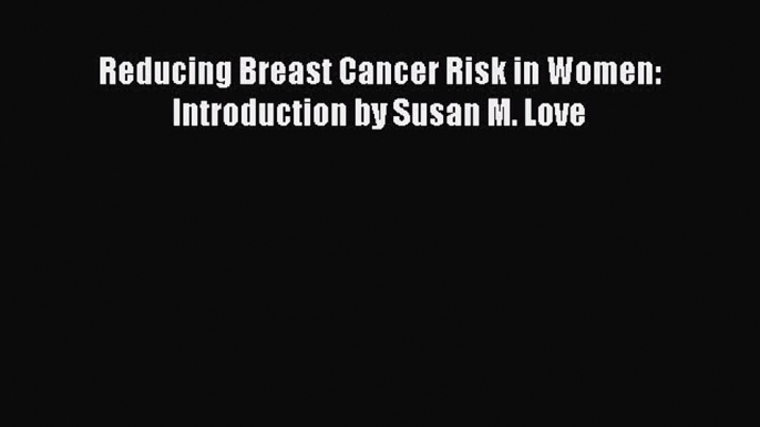 Download Reducing Breast Cancer Risk in Women: Introduction by Susan M. Love Ebook Free